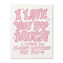 Load image into Gallery viewer, I love you so much! I would do almost anything for you. Love Card